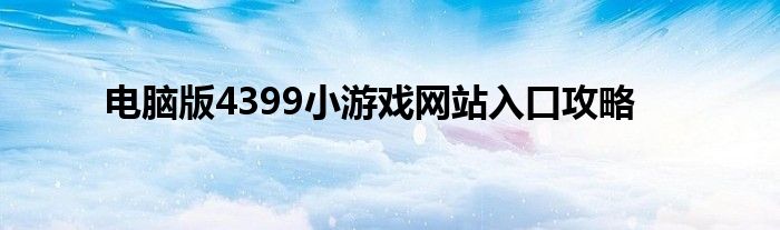 电脑版4399小游戏网站入口攻略