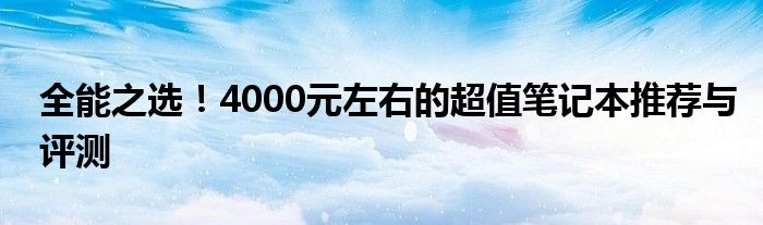 全能之选！4000元左右的超值笔记本推荐与评测