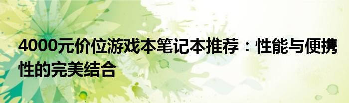 4000元价位游戏本笔记本推荐：性能与便携性的完美结合