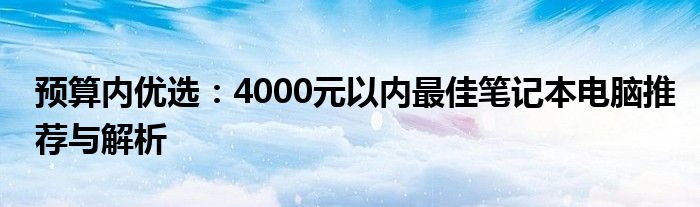 预算内优选：4000元以内最佳笔记本电脑推荐与解析