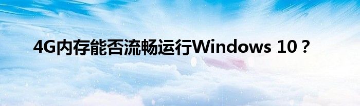 4G内存能否流畅运行Windows 10？