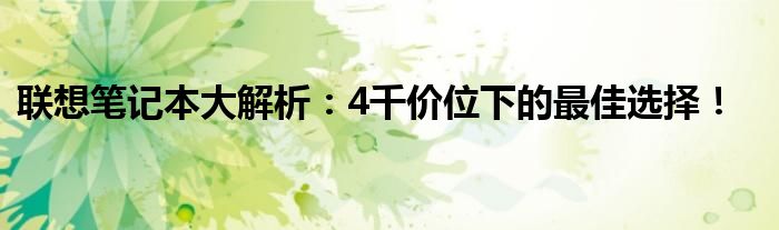 联想笔记本大解析：4千价位下的最佳选择！