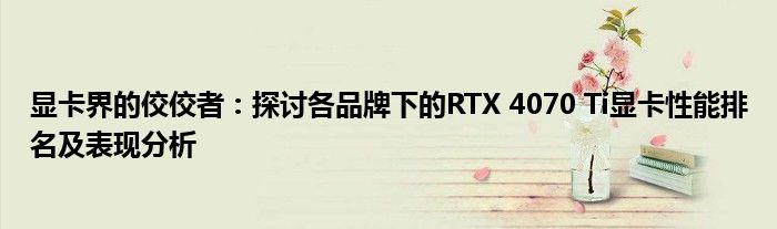 显卡界的佼佼者：探讨各品牌下的RTX 4070 Ti显卡性能排名及表现分析