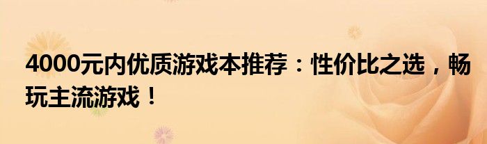 4000元内优质游戏本推荐：性价比之选，畅玩主流游戏！