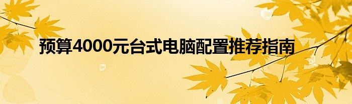 预算4000元台式电脑配置推荐指南