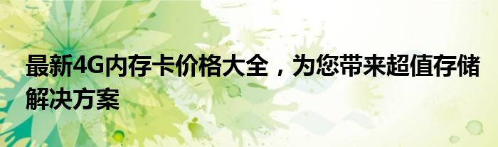 最新4G内存卡价格大全，为您带来超值存储解决方案