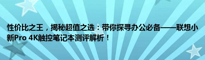 性价比之王，揭秘超值之选：带你探寻办公必备——联想小新Pro 4K触控笔记本测评解析！