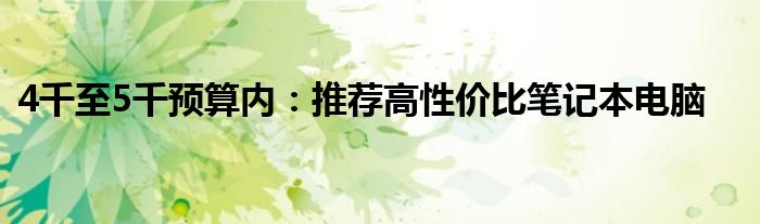 4千至5千预算内：推荐高性价比笔记本电脑