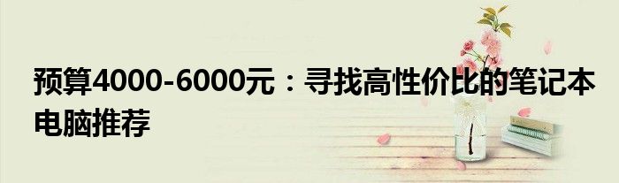 预算4000-6000元：寻找高性价比的笔记本电脑推荐