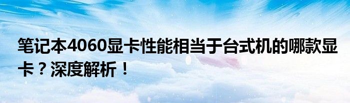 笔记本4060显卡性能相当于台式机的哪款显卡？深度解析！