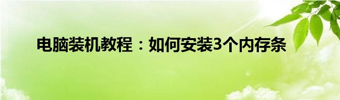 电脑装机教程：如何安装3个内存条