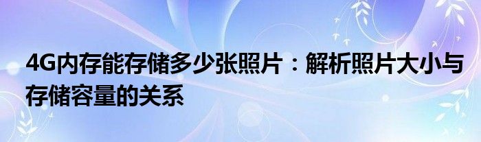 4G内存能存储多少张照片：解析照片大小与存储容量的关系