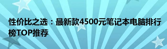 性价比之选：最新款4500元笔记本电脑排行榜TOP推荐