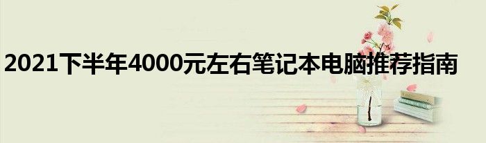 2021下半年4000元左右笔记本电脑推荐指南