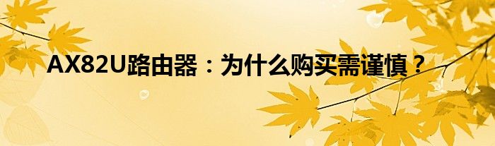 AX82U路由器：为什么购买需谨慎？