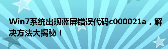 Win7系统出现蓝屏错误代码c000021a，解决方法大揭秘！