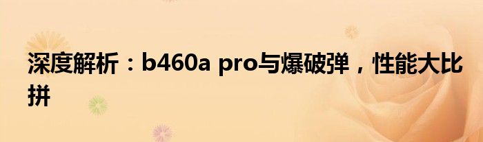 深度解析：b460a pro与爆破弹，性能大比拼