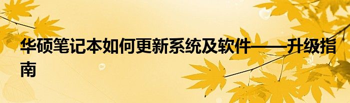 华硕笔记本如何更新系统及软件——升级指南