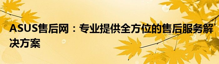 ASUS售后网：专业提供全方位的售后服务解决方案