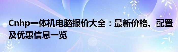 Cnhp一体机电脑报价大全：最新价格、配置及优惠信息一览