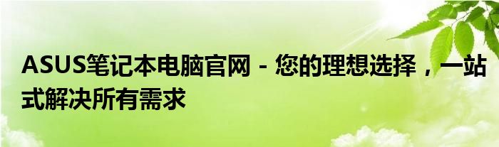 ASUS笔记本电脑官网 - 您的理想选择，一站式解决所有需求