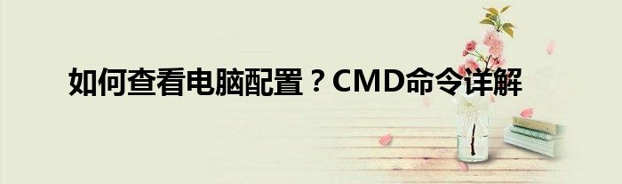 如何查看电脑配置？CMD命令详解