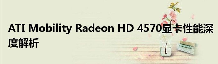 ATI Mobility Radeon HD 4570显卡性能深度解析