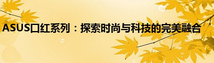 ASUS口红系列：探索时尚与科技的完美融合