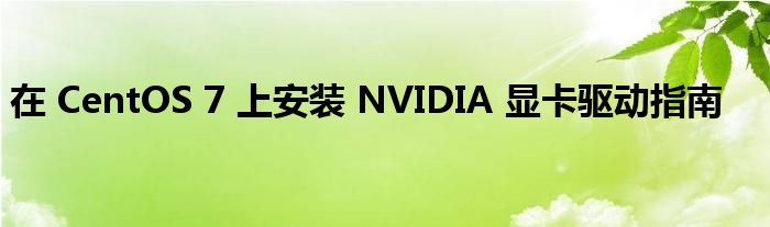 在 CentOS 7 上安装 NVIDIA 显卡驱动指南