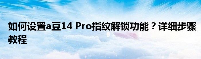 如何设置a豆14 Pro指纹解锁功能？详细步骤教程