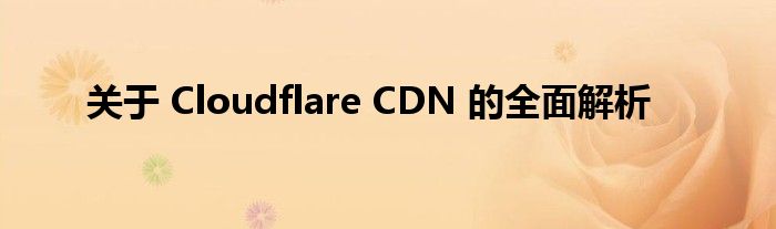 关于 Cloudflare CDN 的全面解析