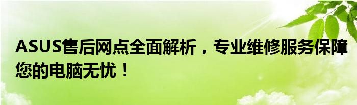 ASUS售后网点全面解析，专业维修服务保障您的电脑无忧！