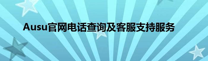 Ausu官网电话查询及客服支持服务