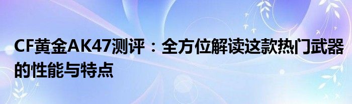 CF黄金AK47测评：全方位解读这款热门武器的性能与特点