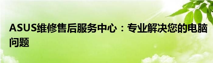 ASUS维修售后服务中心：专业解决您的电脑问题