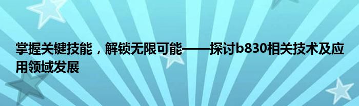 掌握关键技能，解锁无限可能——探讨b830相关技术及应用领域发展