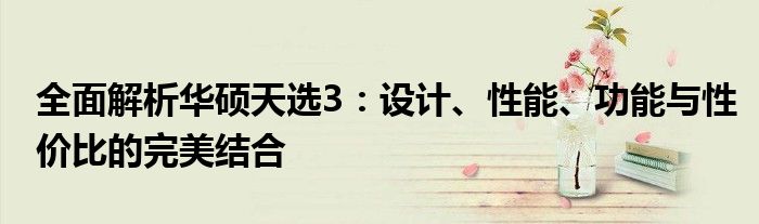 全面解析华硕天选3：设计、性能、功能与性价比的完美结合