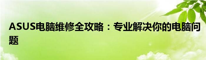 ASUS电脑维修全攻略：专业解决你的电脑问题