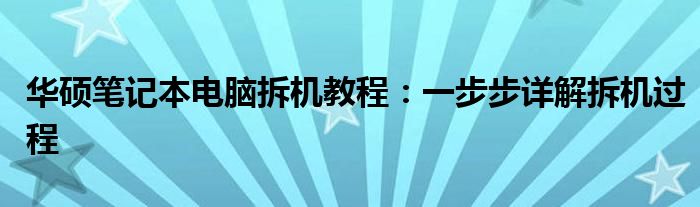 华硕笔记本电脑拆机教程：一步步详解拆机过程