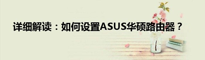 详细解读：如何设置ASUS华硕路由器？