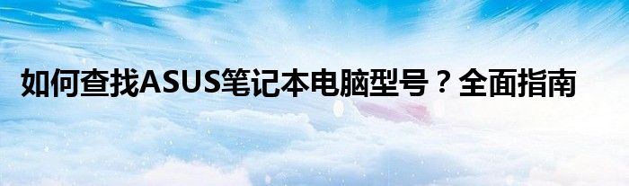 如何查找ASUS笔记本电脑型号？全面指南