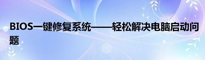 BIOS一键修复系统——轻松解决电脑启动问题