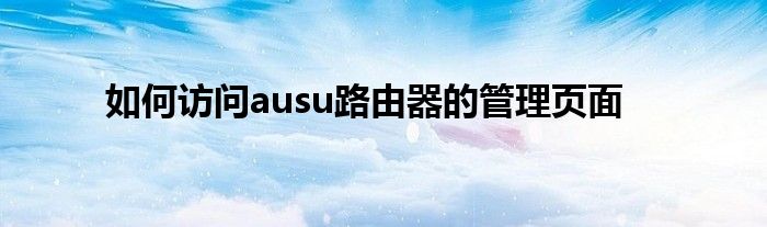 如何访问ausu路由器的管理页面