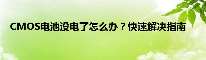 CMOS电池没电了怎么办？快速解决指南