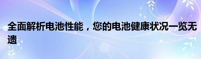 全面解析电池性能，您的电池健康状况一览无遗