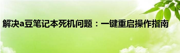 解决a豆笔记本死机问题：一键重启操作指南