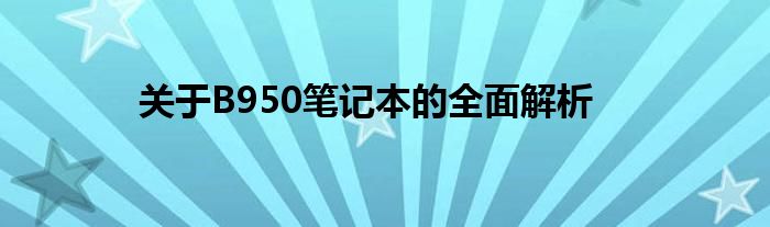 关于B950笔记本的全面解析