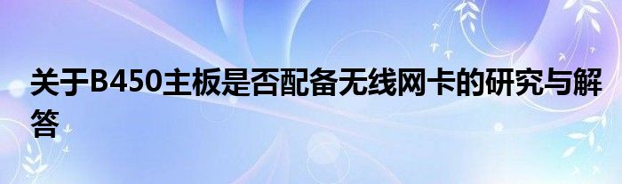 关于B450主板是否配备无线网卡的研究与解答