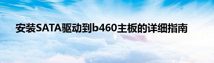 安装SATA驱动到b460主板的详细指南