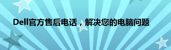 Dell官方售后电话，解决您的电脑问题